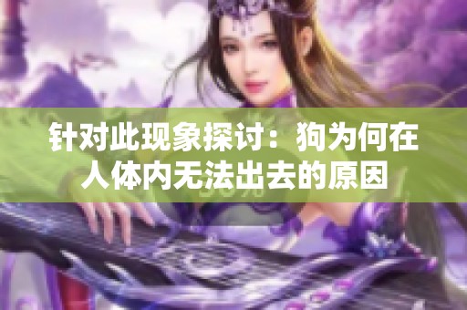 针对此现象探讨：狗为何在人体内无法出去的原因