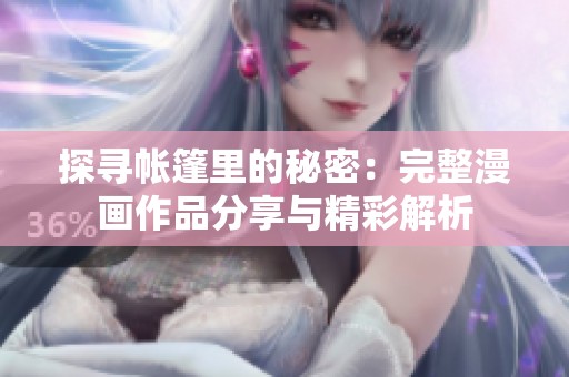 探寻帐篷里的秘密：完整漫画作品分享与精彩解析