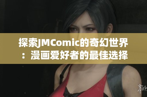 探索JMComic的奇幻世界：漫画爱好者的最佳选择