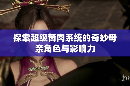 探索超级胬肉系统的奇妙母亲角色与影响力
