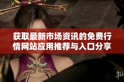 获取最新市场资讯的免费行情网站应用推荐与入口分享