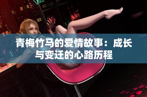 青梅竹马的爱情故事：成长与变迁的心路历程