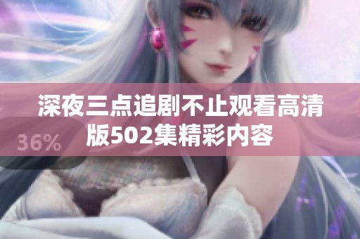 深夜三点追剧不止观看高清版502集精彩内容