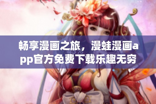 畅享漫画之旅，漫蛙漫画app官方免费下载乐趣无穷