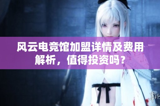 风云电竞馆加盟详情及费用解析，值得投资吗？