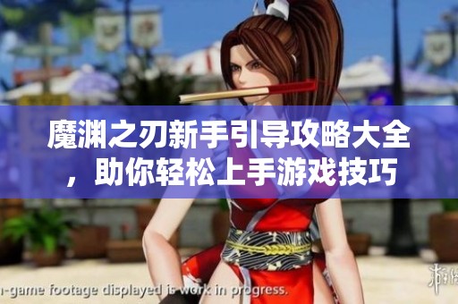 魔渊之刃新手引导攻略大全，助你轻松上手游戏技巧