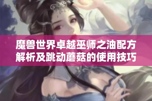 魔兽世界卓越巫师之油配方解析及跳动蘑菇的使用技巧
