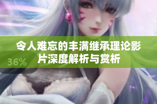 令人难忘的丰满继承理论影片深度解析与赏析