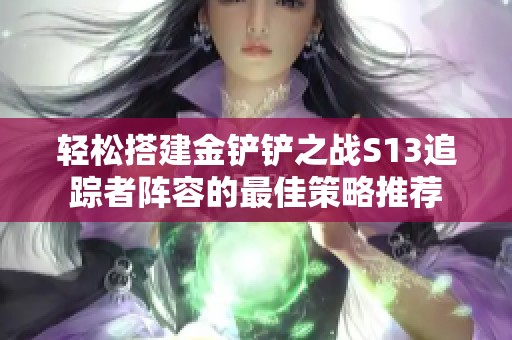 轻松搭建金铲铲之战S13追踪者阵容的最佳策略推荐