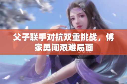 父子联手对抗双重挑战，傅家勇闯艰难局面