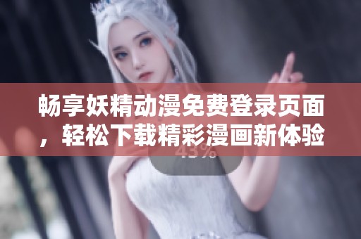 畅享妖精动漫免费登录页面，轻松下载精彩漫画新体验