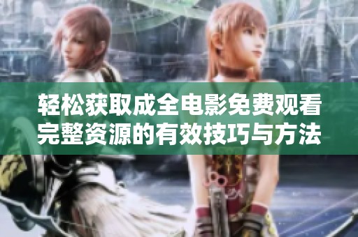 轻松获取成全电影免费观看完整资源的有效技巧与方法