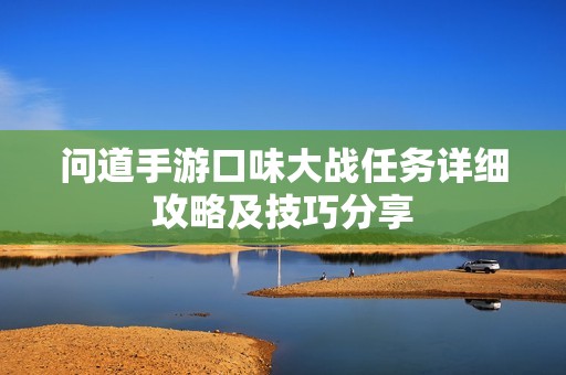 问道手游口味大战任务详细攻略及技巧分享