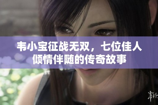 韦小宝征战无双，七位佳人倾情伴随的传奇故事