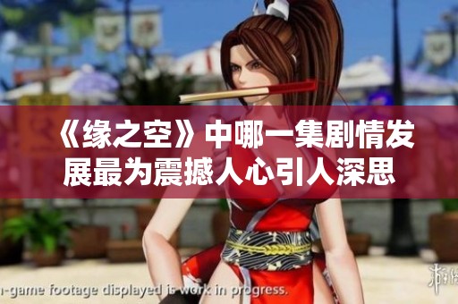 《缘之空》中哪一集剧情发展最为震撼人心引人深思