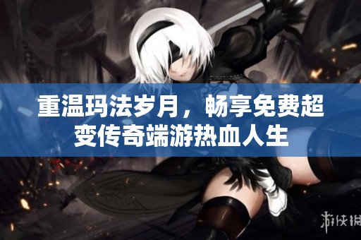 重温玛法岁月，畅享免费超变传奇端游热血人生