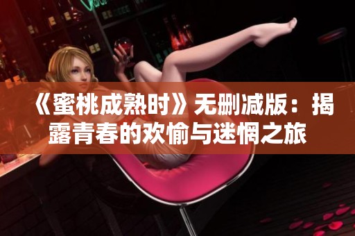 《蜜桃成熟时》无删减版：揭露青春的欢愉与迷惘之旅