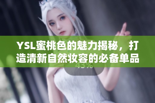 YSL蜜桃色的魅力揭秘，打造清新自然妆容的必备单品