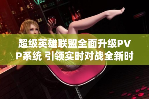 超级英雄联盟全面升级PVP系统 引领实时对战全新时代
