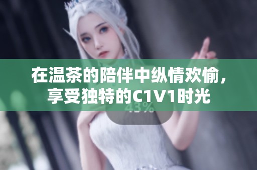 在温茶的陪伴中纵情欢愉，享受独特的C1V1时光
