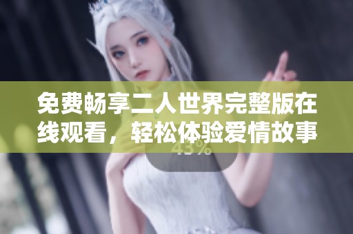 免费畅享二人世界完整版在线观看，轻松体验爱情故事