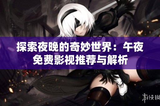 探索夜晚的奇妙世界：午夜免费影视推荐与解析