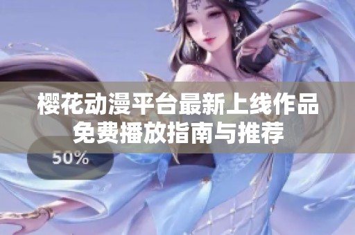樱花动漫平台最新上线作品免费播放指南与推荐