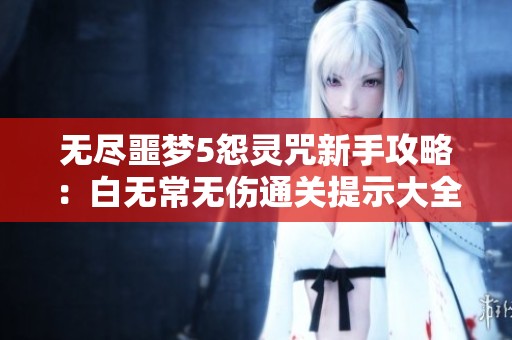 无尽噩梦5怨灵咒新手攻略：白无常无伤通关提示大全