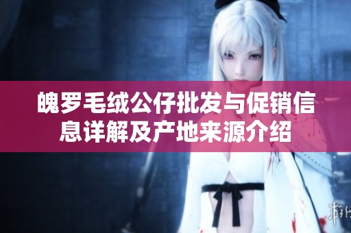 魄罗毛绒公仔批发与促销信息详解及产地来源介绍