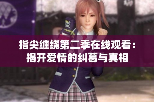 指尖缠绕第二季在线观看：揭开爱情的纠葛与真相