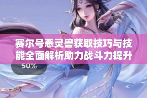 赛尔号恶灵兽获取技巧与技能全面解析助力战斗力提升