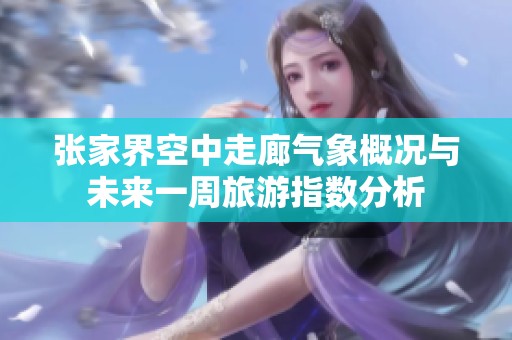 张家界空中走廊气象概况与未来一周旅游指数分析