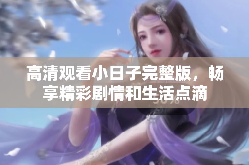 高清观看小日子完整版，畅享精彩剧情和生活点滴