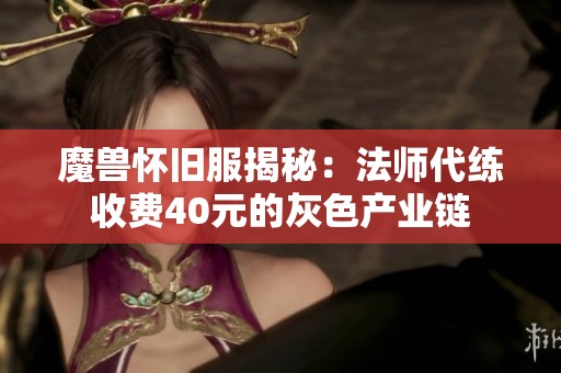 魔兽怀旧服揭秘：法师代练收费40元的灰色产业链