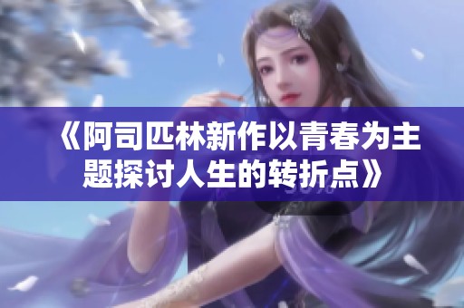 《阿司匹林新作以青春为主题探讨人生的转折点》