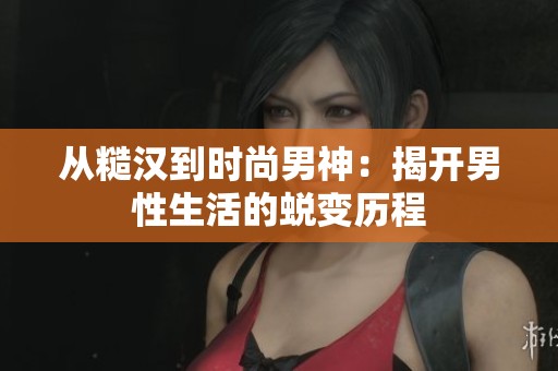 从糙汉到时尚男神：揭开男性生活的蜕变历程