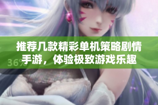 推荐几款精彩单机策略剧情手游，体验极致游戏乐趣