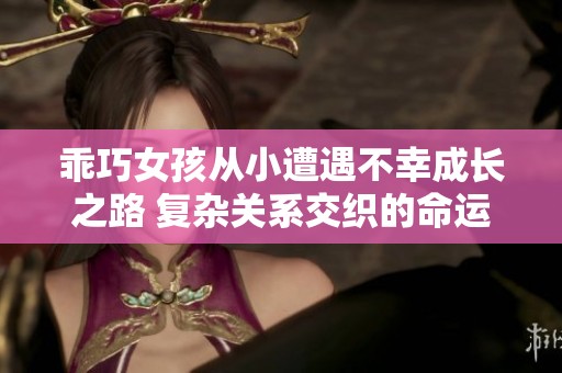 乖巧女孩从小遭遇不幸成长之路 复杂关系交织的命运