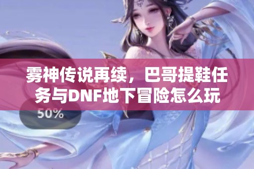 雾神传说再续，巴哥提鞋任务与DNF地下冒险怎么玩
