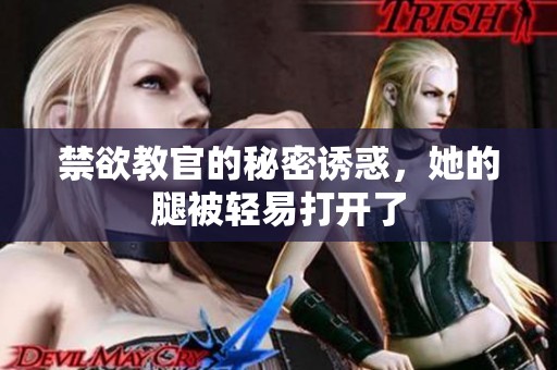 禁欲教官的秘密诱惑，她的腿被轻易打开了