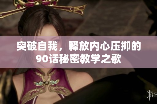 突破自我，释放内心压抑的90话秘密教学之歌