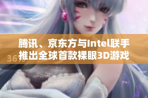 腾讯、京东方与Intel联手推出全球首款裸眼3D游戏掌机