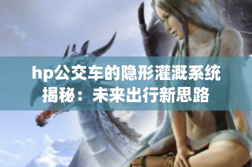 hp公交车的隐形灌溉系统揭秘：未来出行新思路