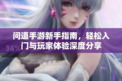 问道手游新手指南，轻松入门与玩家体验深度分享