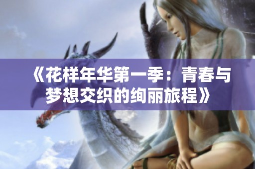 《花样年华第一季：青春与梦想交织的绚丽旅程》
