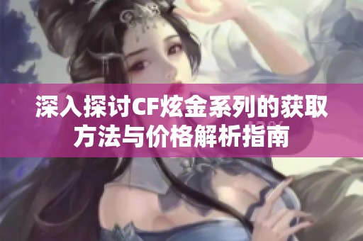 深入探讨CF炫金系列的获取方法与价格解析指南
