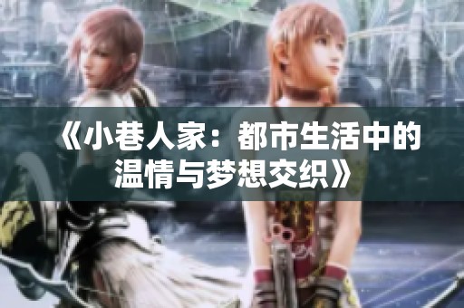 《小巷人家：都市生活中的温情与梦想交织》