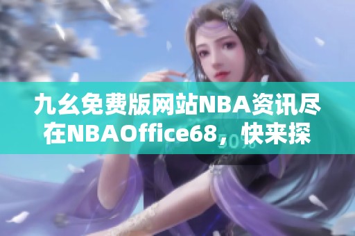 九幺免费版网站NBA资讯尽在NBAOffice68，快来探索吧