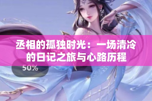 丞相的孤独时光：一场清冷的日记之旅与心路历程