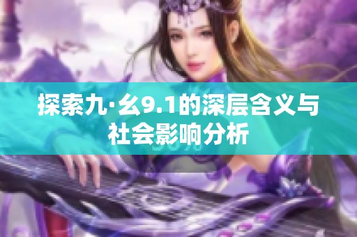 探索九·幺9.1的深层含义与社会影响分析